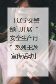 辽宁交警部门开展“安全生产月”系列主题宣传活动