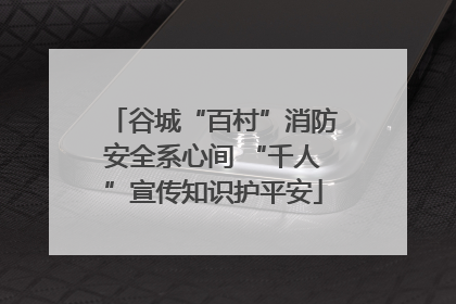 谷城“百村”消防安全系心间 “千人”宣传知识护平安