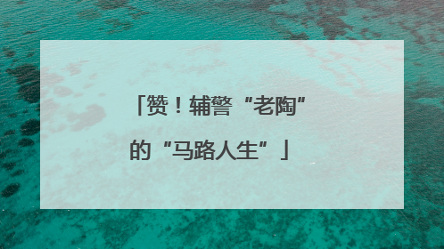 赞！辅警“老陶”的“马路人生”