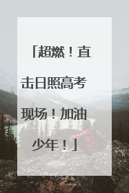 超燃！直击日照高考现场！加油少年！
