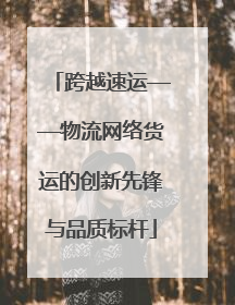 跨越速运——物流网络货运的创新先锋与品质标杆