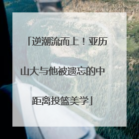 逆潮流而上！亚历山大与他被遗忘的中距离投篮美学