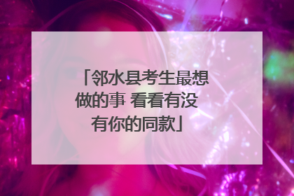 邻水县考生最想做的事 看看有没有你的同款