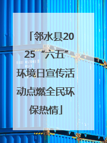 邻水县2025“六五”环境日宣传活动点燃全民环保热情