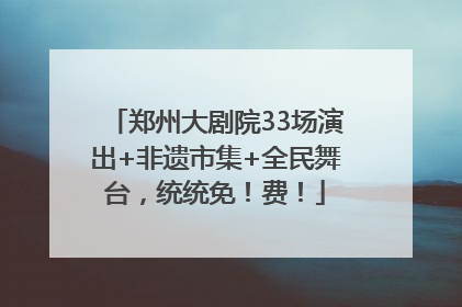 郑州大剧院33场演出+非遗市集+全民舞台，统统免！费！