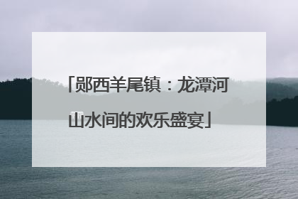 郧西羊尾镇：龙潭河山水间的欢乐盛宴