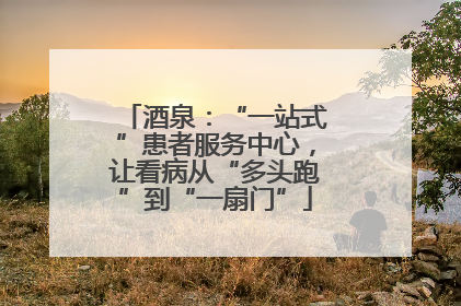 酒泉：“一站式”患者服务中心，让看病从“多头跑”到“一扇门”