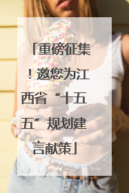 重磅征集！邀您为江西省“十五五”规划建言献策