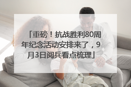 重磅！抗战胜利80周年纪念活动安排来了，9月3日阅兵看点梳理
