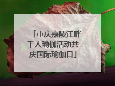 重庆嘉陵江畔千人瑜伽活动共庆国际瑜伽日