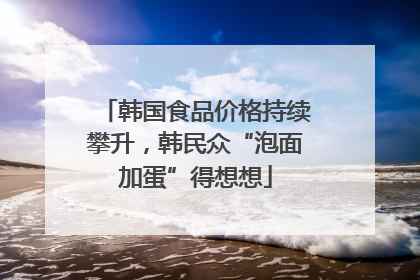 韩国食品价格持续攀升，韩民众“泡面加蛋”得想想