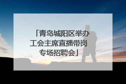 青岛城阳区举办工会主席直播带岗专场招聘会