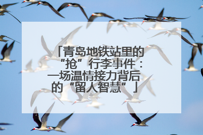 青岛地铁站里的“抢”行李事件：一场温情接力背后的“留人智慧”