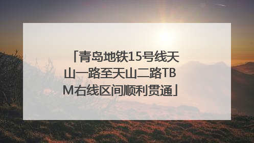 青岛地铁15号线天山一路至天山二路TBM右线区间顺利贯通