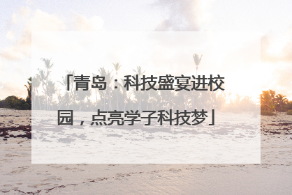青岛：科技盛宴进校园，点亮学子科技梦