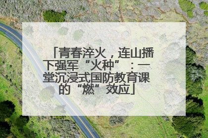 青春淬火，连山播下强军“火种”：一堂沉浸式国防教育课的“燃”效应