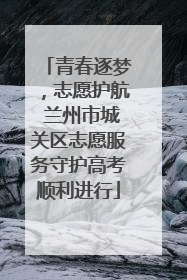 青春逐梦，志愿护航 兰州市城关区志愿服务守护高考顺利进行