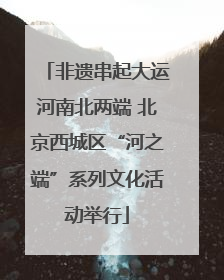 非遗串起大运河南北两端 北京西城区“河之端”系列文化活动举行