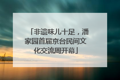 非遗味儿十足，潘家园首届京台民间文化交流周开幕