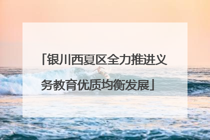 银川西夏区全力推进义务教育优质均衡发展