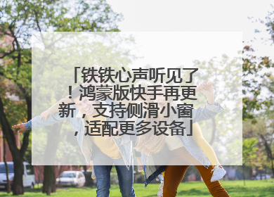 铁铁心声听见了！鸿蒙版快手再更新，支持侧滑小窗，适配更多设备