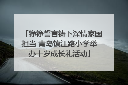 铮铮誓言铸下深情家国担当 青岛镇江路小学举办十岁成长礼活动