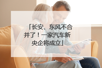 长安、东风不合并了！一家汽车新央企将成立
