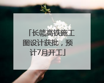 长赣高铁施工图设计获批，预计7月开工
