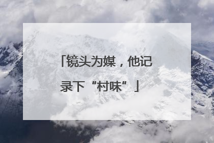 镜头为媒，他记录下“村味”