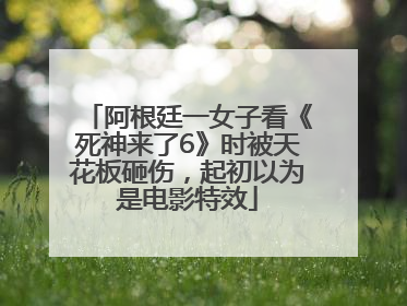 阿根廷一女子看《死神来了6》时被天花板砸伤，起初以为是电影特效