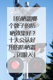 防晒霜哪个牌子的防晒效果好？十大公认好用的防晒霜，闭眼入