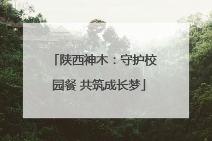 陕西神木：守护校园餐 共筑成长梦