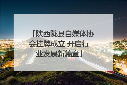 陕西陇县自媒体协会挂牌成立 开启行业发展新篇章