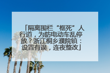 隔离围栏“框死”人行道，为防电动车乱停放？浙江桐乡濮院镇：设置有误，连夜整改