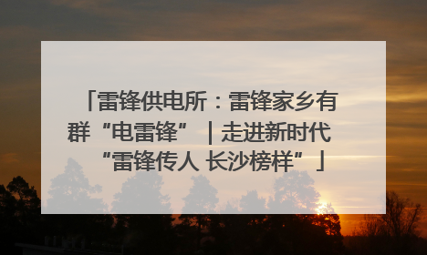 雷锋供电所：雷锋家乡有群“电雷锋”｜走进新时代“雷锋传人 长沙榜样”