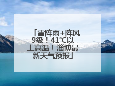 雷阵雨+阵风9级！41℃以上高温！淄博最新天气预报