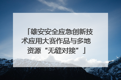 雄安安全应急创新技术应用大赛作品与多地资源“无缝对接”