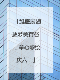 雏鹰展翅逐梦美育谷，童心彩绘庆六一