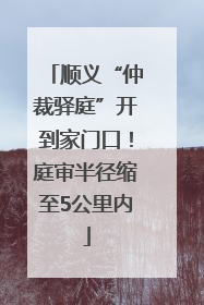 顺义“仲裁驿庭”开到家门口！庭审半径缩至5公里内