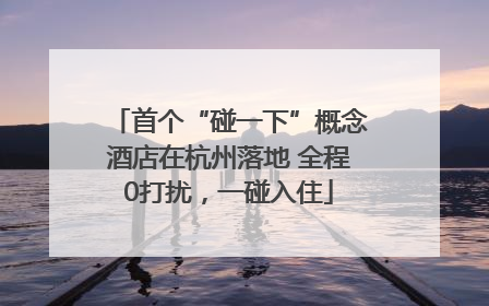 首个“碰一下”概念酒店在杭州落地 全程0打扰，一碰入住