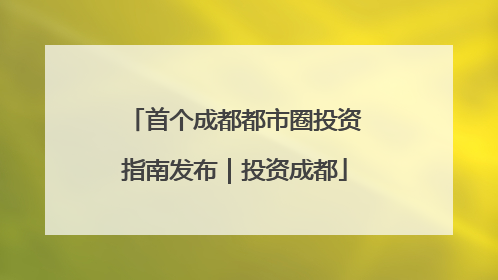 首个成都都市圈投资指南发布｜投资成都