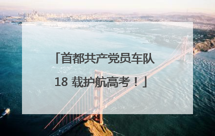 首都共产党员车队 18 载护航高考！