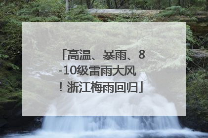高温、暴雨、8-10级雷雨大风！浙江梅雨回归