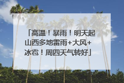 高温！暴雨！明天起山西多地雷雨+大风+冰雹！周四天气转好