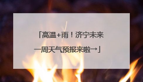 高温+雨！济宁未来一周天气预报来啦→