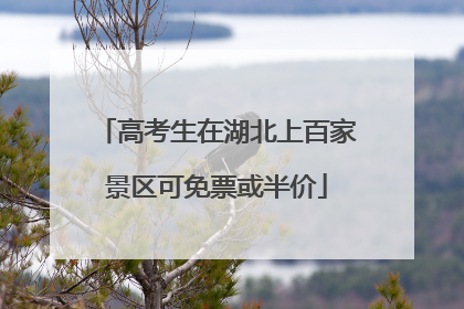 高考生在湖北上百家景区可免票或半价