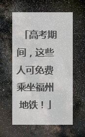 高考期间，这些人可免费乘坐福州地铁！