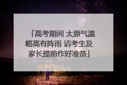 高考期间 太原气温略高有阵雨 请考生及家长提前作好准备
