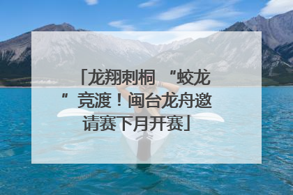 龙翔刺桐 “蛟龙”竞渡！闽台龙舟邀请赛下月开赛