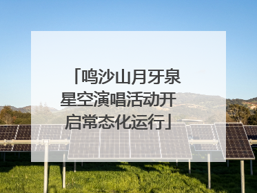 鸣沙山月牙泉星空演唱活动开启常态化运行